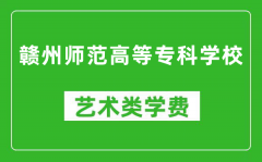 赣州师范高等专科学校艺术类学费多少钱一年（附各专业收费标准）