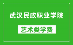 武汉民政职业学院艺术类学费多少钱一年（附各专业收费标准）