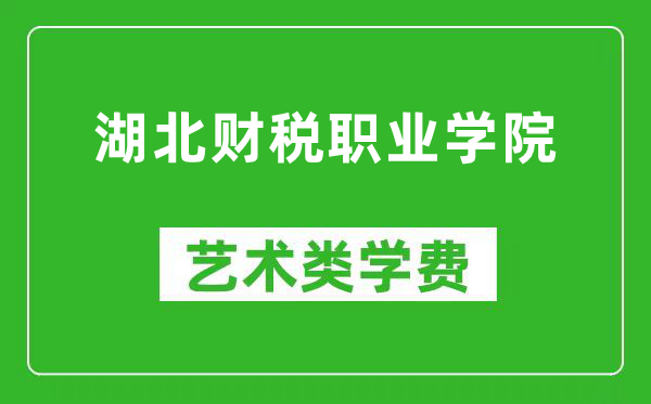 湖北财税职业学院艺术类学费多少钱一年（附各专业收费标准）