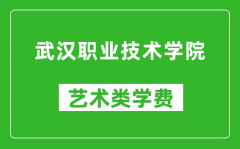 武汉职业技术学院艺术类学费多少钱一年（附各专业收费标准）