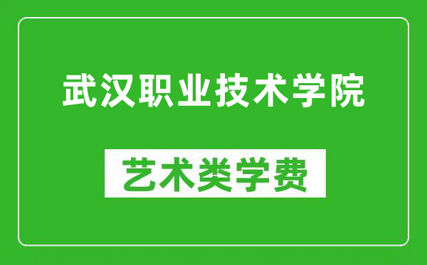 武汉职业技术学院艺术类学费多少钱一年（附各专业收费标准）