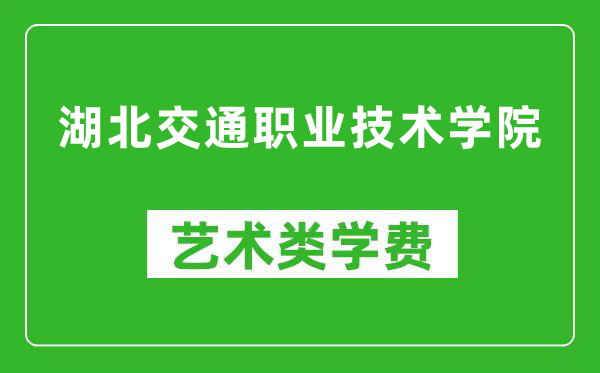 湖北交通职业技术学院艺术类学费多少钱一年（附各专业收费标准）