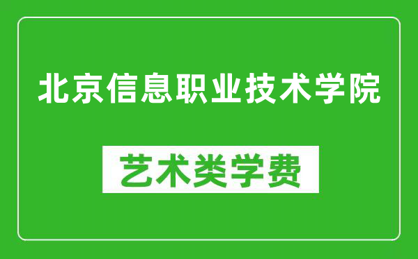 北京信息职业技术学院艺术类学费多少钱一年（附各专业收费标准）