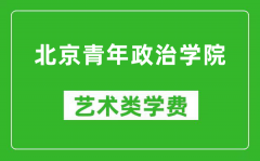 北京青年政治学院艺术类学费多少钱一年（附各专业收费标准）