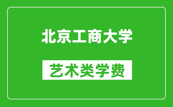 北京工商大学艺术类学费多少钱一年（附各专业收费标准）