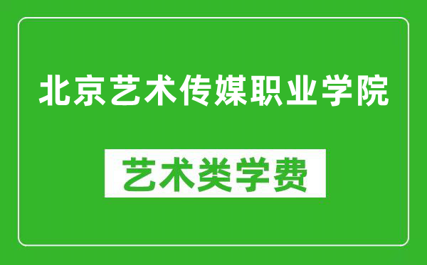 北京艺术传媒职业学院艺术类学费多少钱一年（附各专业收费标准）