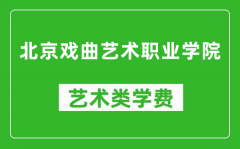 北京戏曲艺术职业学院艺术类学费多少钱一年（附各专业收费标准）