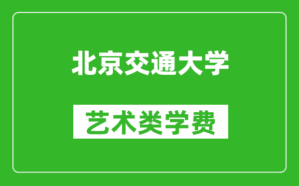 北京交通大学艺术类学费多少钱一年（附各专业收费标准）