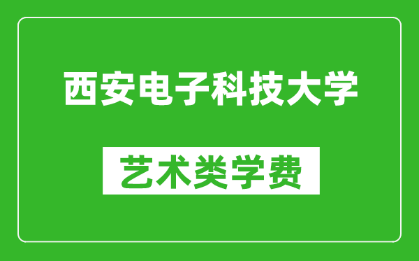 西安电子科技大学艺术类学费多少钱一年（附各专业收费标准）