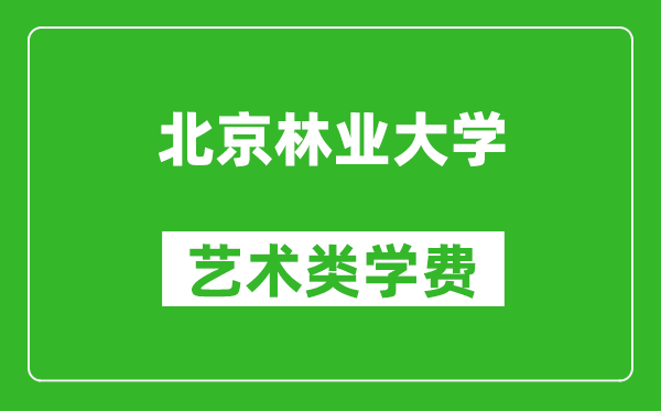 北京林业大学艺术类学费多少钱一年（附各专业收费标准）