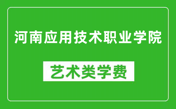 河南应用技术职业学院艺术类学费多少钱一年（附各专业收费标准）