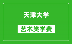 天津大学艺术类学费多少钱一年（附各专业收费标准）