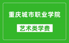 重庆城市职业学院艺术类学费多少钱一年（附各专业收费标准）