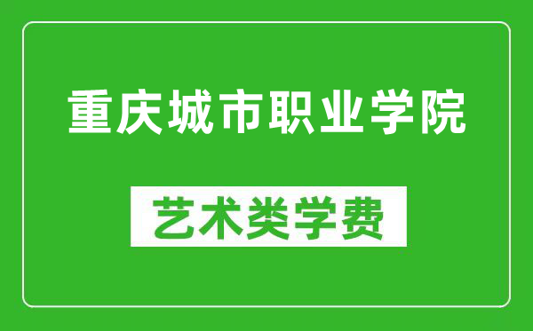 重庆城市职业学院艺术类学费多少钱一年（附各专业收费标准）