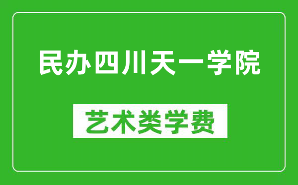 民办四川天一学院艺术类学费多少钱一年（附各专业收费标准）