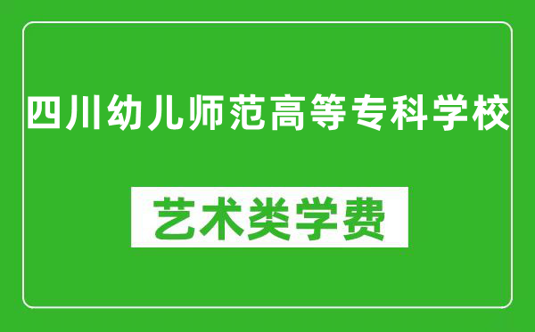 四川幼儿师范高等专科学校艺术类学费多少钱一年（附各专业收费标准）