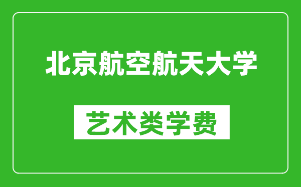 北京航空航天大学艺术类学费多少钱一年（附各专业收费标准）