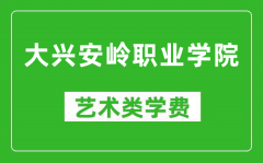 大兴安岭职业学院艺术类学费多少钱一年（附各专业收费标准）