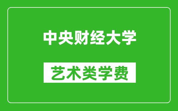 中央财经大学艺术类学费多少钱一年（附各专业收费标准）