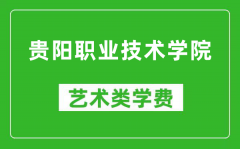 贵阳职业技术学院艺术类学费多少钱一年（附各专业收费标准）