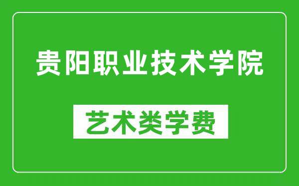 贵阳职业技术学院艺术类学费多少钱一年（附各专业收费标准）