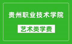 贵州职业技术学院艺术类学费多少钱一年（附各专业收费标准）