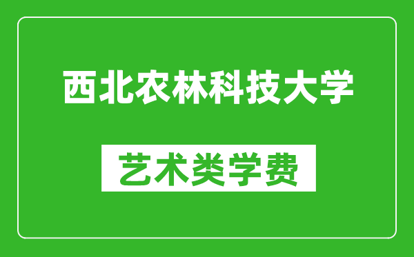 西北农林科技大学艺术类学费多少钱一年（附各专业收费标准）