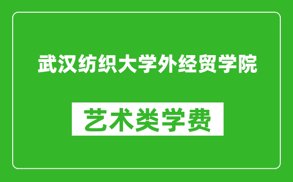 武汉纺织大学外经贸学院艺术类学费多少钱一年（附各专业收费标准）