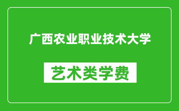 广西农业职业技术大学艺术类学费多少钱一年（附各专业收费标准）