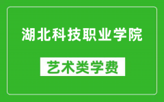 湖北科技职业学院艺术类学费多少钱一年（附各专业收费标准）