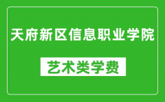 天府新区信息职业学院艺术类学费多少钱一年（附各专业收费标准）