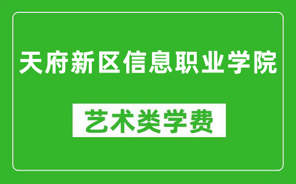 天府新区信息职业学院艺术类学费多少钱一年（附各专业收费标准）