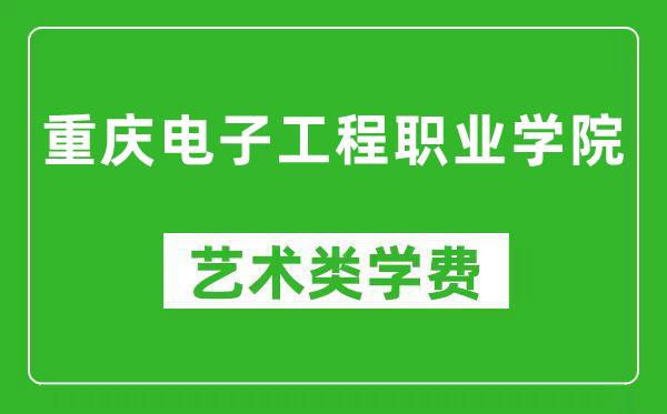 重庆电子工程职业学院艺术类学费多少钱一年（附各专业收费标准）