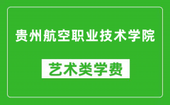 贵州航空职业技术学院艺术类学费多少钱一年（附各专业收费标准）