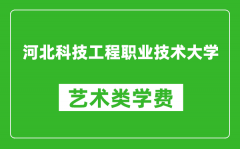 河北科技工程职业技术大学艺术类学费多少钱一年（附各专业收费标准）