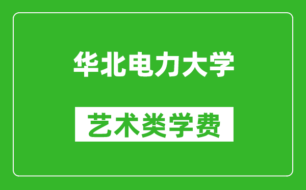 华北电力大学艺术类学费多少钱一年（附各专业收费标准）