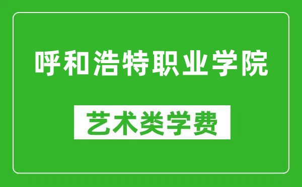 呼和浩特职业学院艺术类学费多少钱一年（附各专业收费标准）