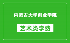 内蒙古大学创业学院艺术类学费多少钱一年（附各专业收费标准）