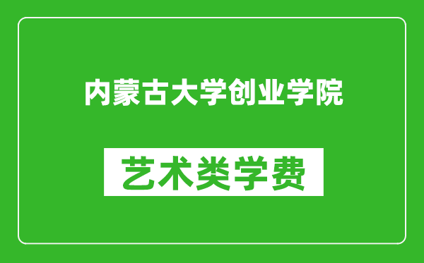 内蒙古大学创业学院艺术类学费多少钱一年（附各专业收费标准）