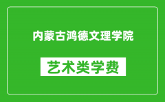 内蒙古鸿德文理学院艺术类学费多少钱一年（附各专业收费标准）