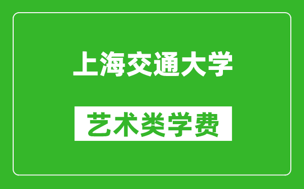 上海交通大学艺术类学费多少钱一年（附各专业收费标准）