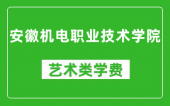 安徽机电职业技术学院艺术类学费多少钱一年（附各专业收费标准）