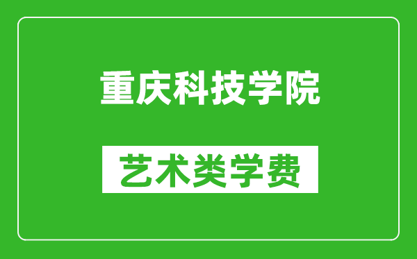 重庆科技学院艺术类学费多少钱一年（附各专业收费标准）