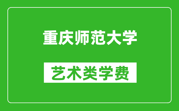 重庆师范大学艺术类学费多少钱一年（附各专业收费标准）