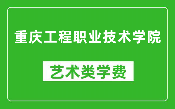 重庆工程职业技术学院艺术类学费多少钱一年（附各专业收费标准）