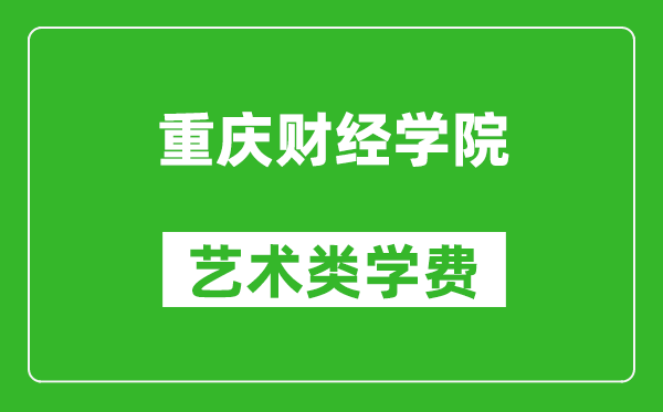 重庆财经学院艺术类学费多少钱一年（附各专业收费标准）