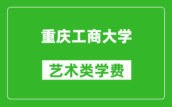 重庆工商大学艺术类学费多少钱一年（附各专业收费标准）