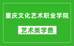 重庆文化艺术职业学院艺术类学费多少钱一年（附各专业收费标准）