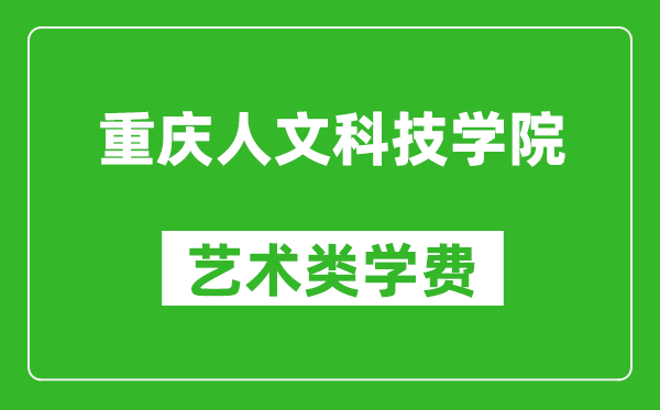 重庆人文科技学院艺术类学费多少钱一年（附各专业收费标准）