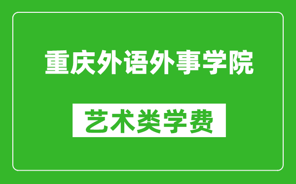 重庆外语外事学院艺术类学费多少钱一年（附各专业收费标准）